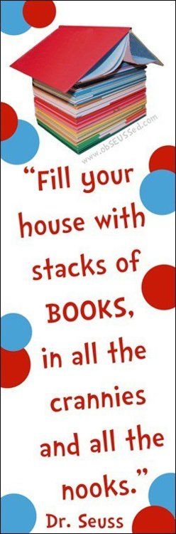 Dr Seuss says "Fill your house with stacks of books, in all the crannies an