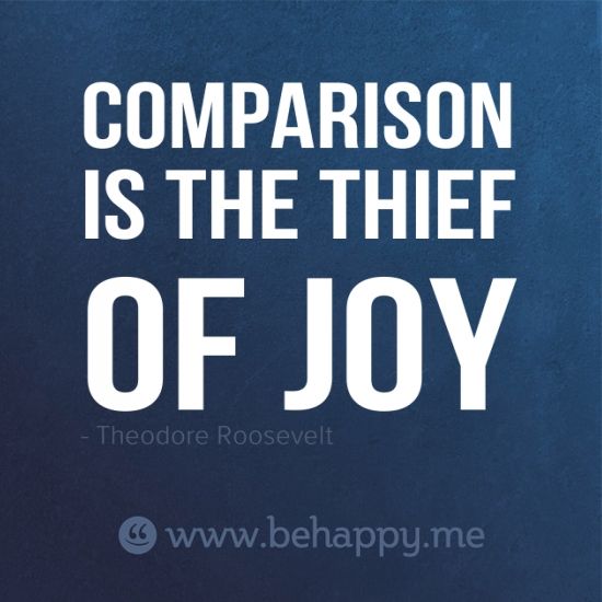 Comparison  is the thief  of joy