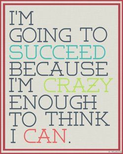 I'm going to SUCCEED because I am CRAZY enough to think I can!