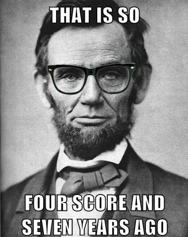 That is so four score and seven years ago