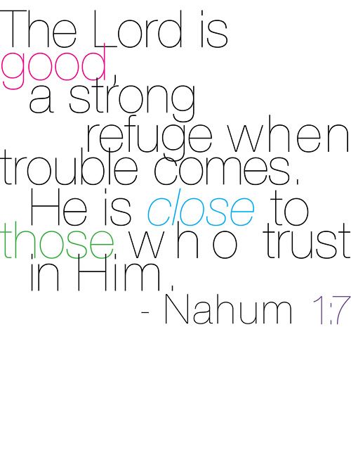 The Lord is good, a strong refuge when trouble comes. He is close to those who t