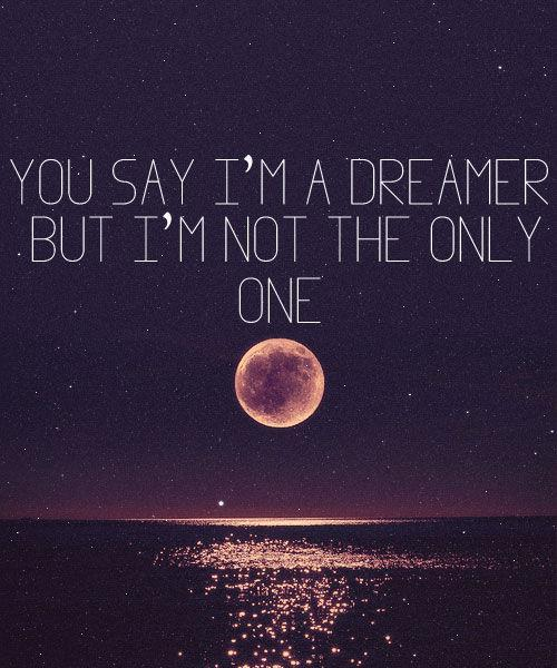 You say I'm a dreamer but I'm not the only one
