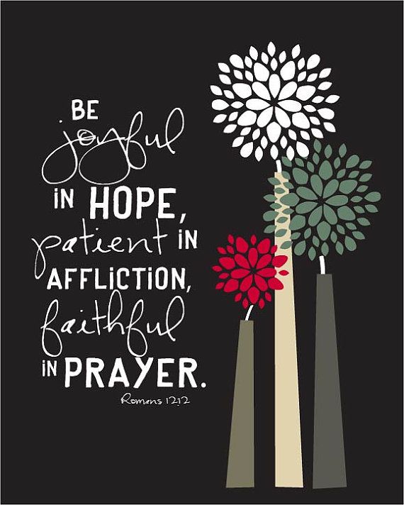 "Be Joyful in hope, patient in affliction, faithful in prayer." Romans