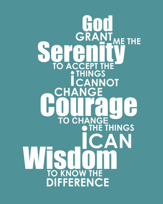God grant me the serenity to accept the things I cannot change, courage to chang