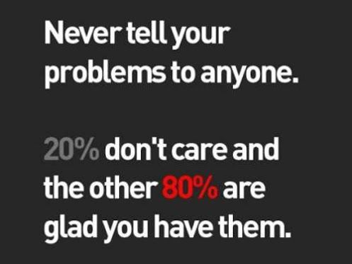 "Never tell your problems to anyone, 20% don't care and the other 80% a