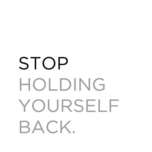 Stop holding yourself back