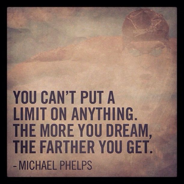 "You can't put a limit on anything. The more you dream, the farther you