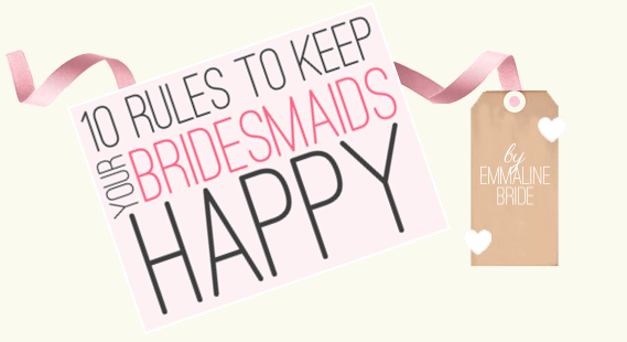 10 Rules to Keep Your Bridesmaids Happy (by Emmaline Bride). I agree with these!