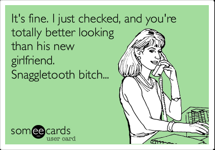 Funny Breakup Ecard: It's fine. I just checked, and you're totally bette