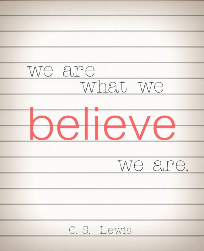 We are what we believe we are. ~C.S. Lewis