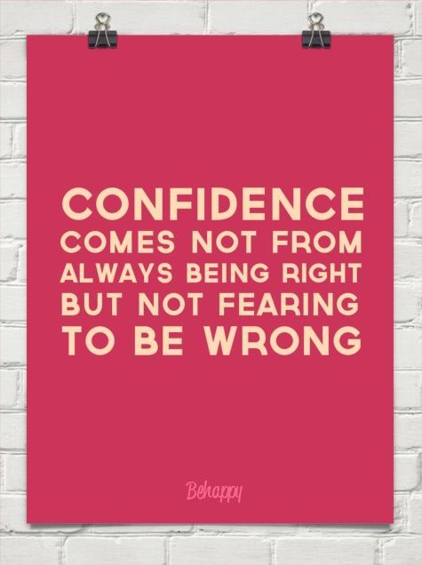 Confidence comes not from always being right but not fearing to be wrong.