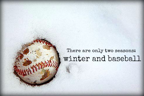 There are only two seasons; winter and baseball.