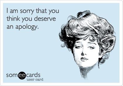 Oh, you want an apology? Kiss my ass