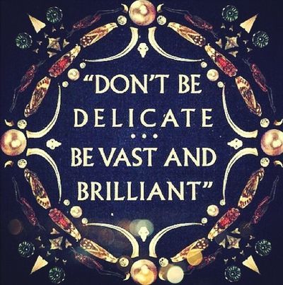 Be vast and brilliant.