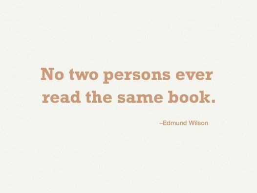 No two persons ever read the same book. – Edmund Wilson