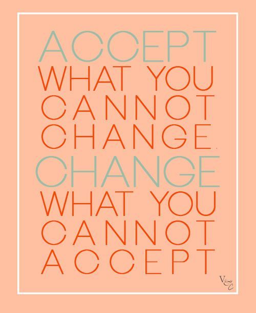 Accept what you cannot change … change what you cannot accept!