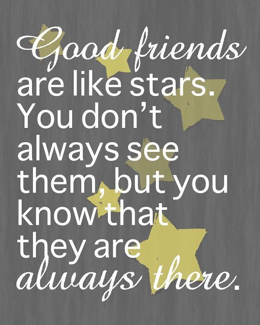 Good friends are like stars. You don't always see them, but you know that th