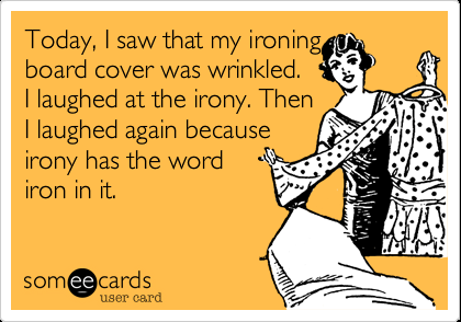 Today, I saw that my ironing board cover was wrinkled. I laughed at the irony. T