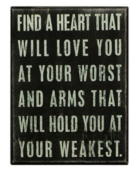 Find a heart that will love you at your worst and arms that will hold you at you