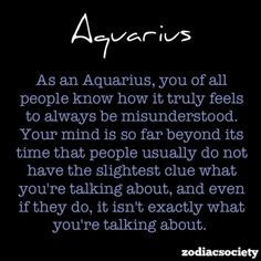 Aquarius.  This is how I feel.  CONSTANTLY.  Not so much the ahead of my time as