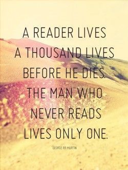 READING QUOTE~  “A reader lives a thousand lives before he dies.  The man who ne