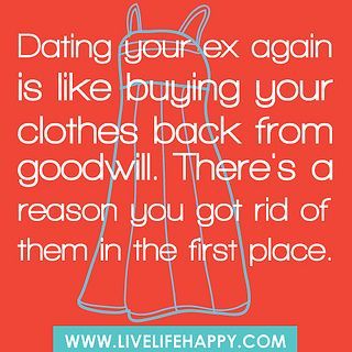 Dating your ex again is like buying your clothes back from goodwill.  Theres a r
