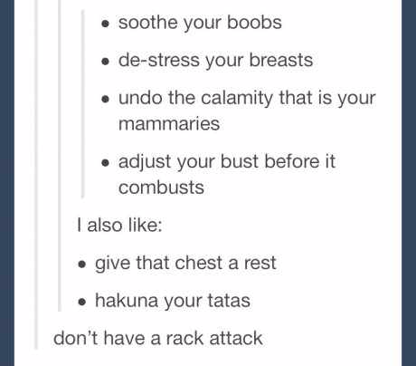 Dont “Calm your tits.”, instead “Adjust your bust before it combusts.”