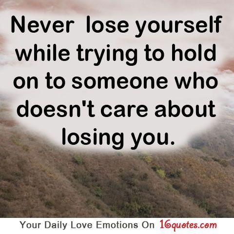 Never lose yourself while trying to hold on to someone who doesnt care about los