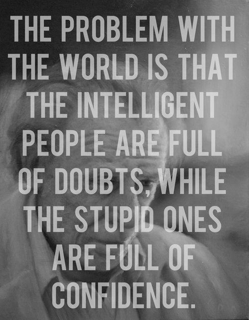 “The problem with the world is that the intelligent people are full of doubts, w