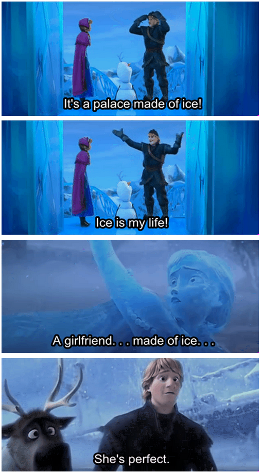 Ah ha ha ha! – Frozen – “A girlfriend made of ice! Ice is my life. I might cry a