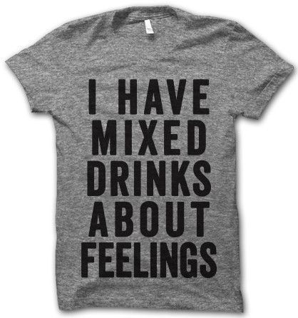 I Have Mixed Drinks About Feelings  Thug Life Shirts