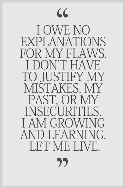 I owe no explanations for my flaws I dont have to justify my mistakes my past or