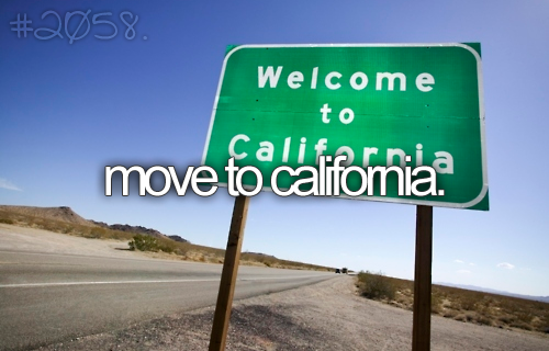 Move to California…for whatever reason, since I can remember…maybe being 8 o