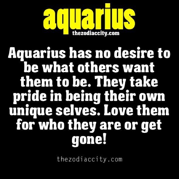Aquarius has no desire to be what others want them to be.  They take pride in be