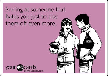 Funny Confession Ecard: Smiling at someone that hates you just to piss them off