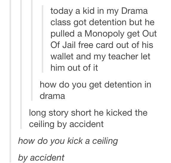 “How do you get detention in drama?” Obviously youve never seen HSM.