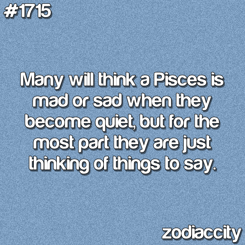 Many will think a Pisces is mad or sad when they become quiet, but for the most