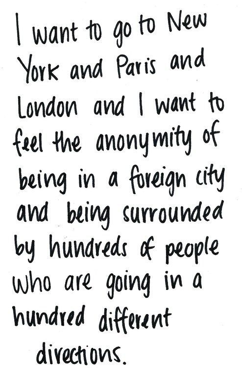 I want to go to New York and Paris and London and I want to feel the anonymity o