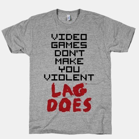 lag makes us violent, stop blaming the games and fix the lagging. gamers everywh