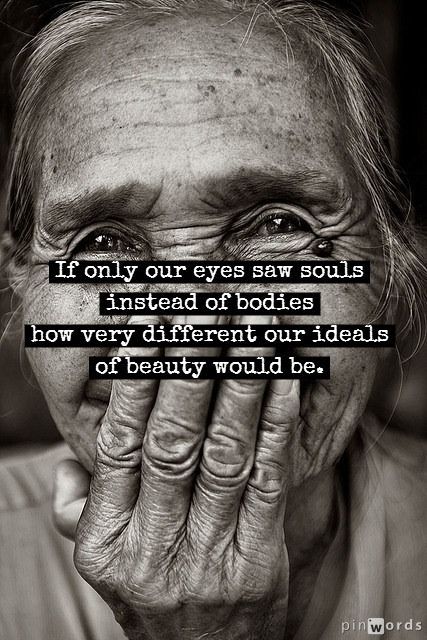 If only our eyes saw souls instead of bodies. How very different our ideals of b