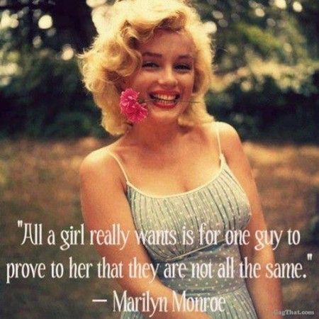 All a girl really wants is for one guy to prove to her that they are not all the same.. 5 Marilyn Monroe Quotes You’ll