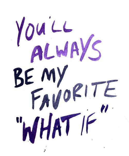 Youll always be… “I have a girl that… For the longest time has been a what “if” and though it took 13 years to tell her that