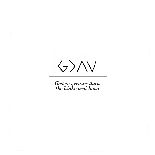 “God is greater than the highs and lows.” I also like “God is greater than the ups and downs.”  Very good tattoo idea.