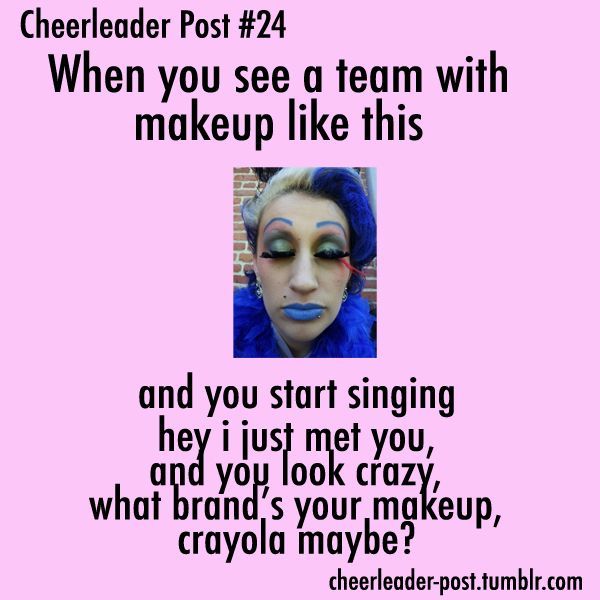 hahahahahahaha! For those of you who are confused you see A LOT of ridiculous makeup at cheer competition