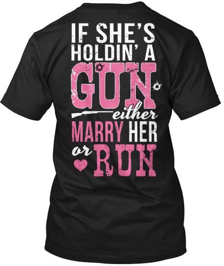 If shes holdin a gun, either marry her or run!