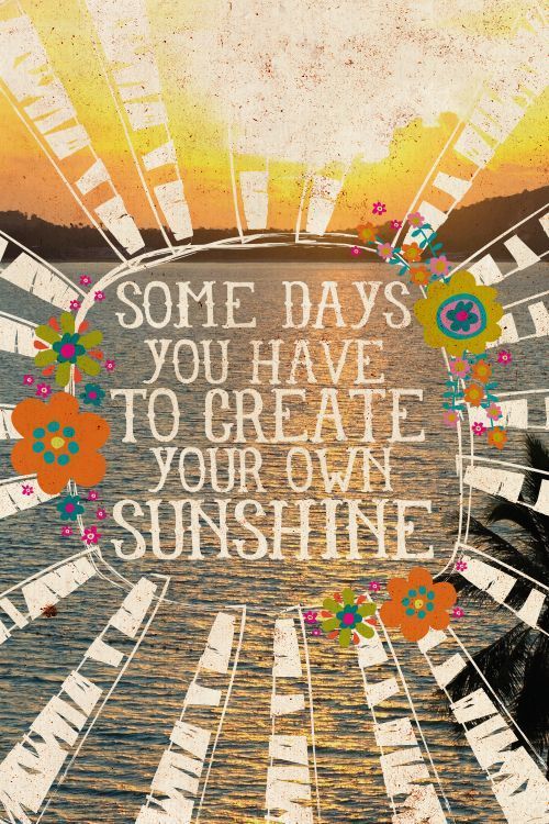 Life Changing Quotes: “Some days you have to create your own sunshine.”