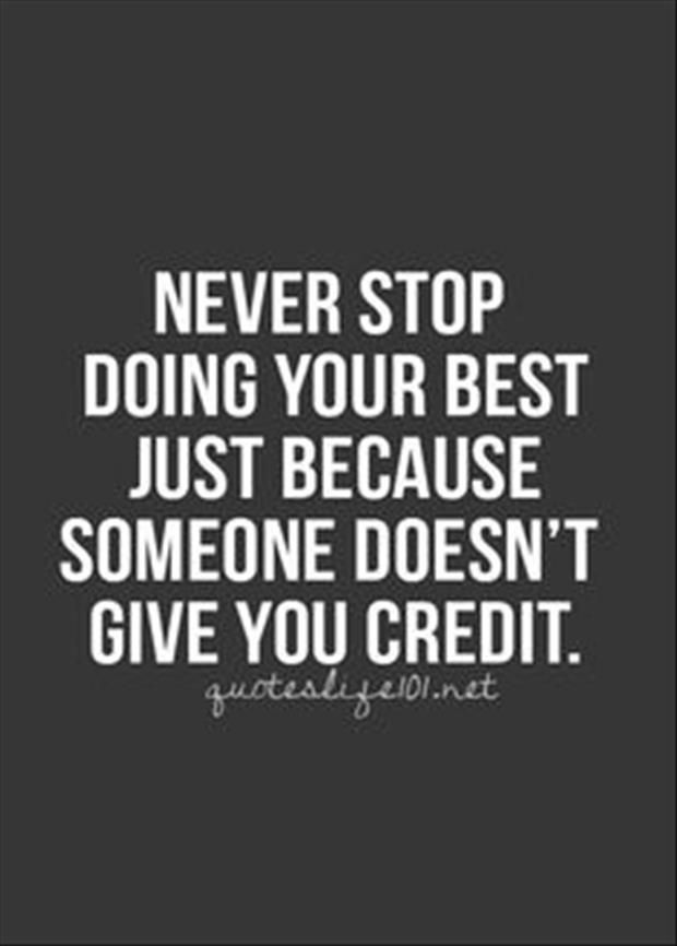 Never stop doing your best just because someone doesnt give you credit.