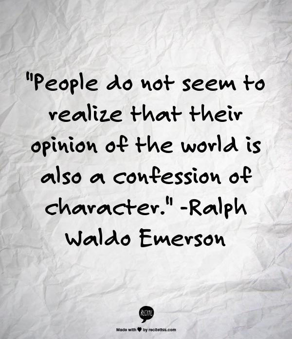 People do not seem to realize that their opinion of the world is also a confession of character.