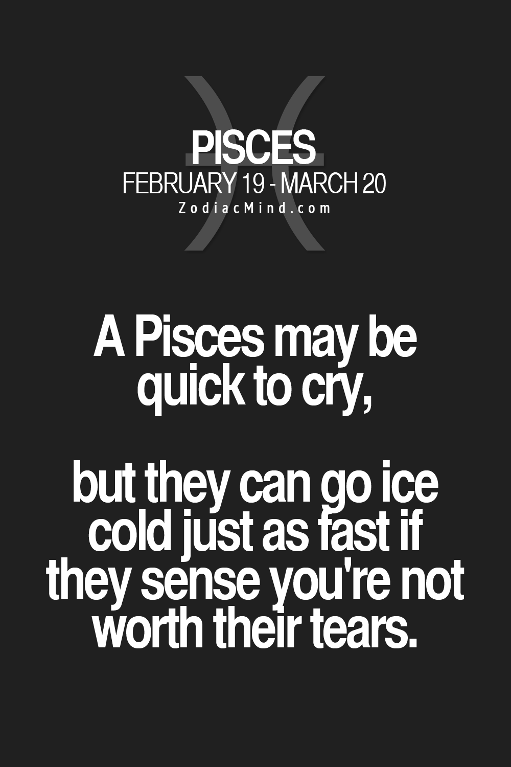 A Pisces may be quick to cry, but they can go ice cold just as fast if they sense youre not worth their tears.