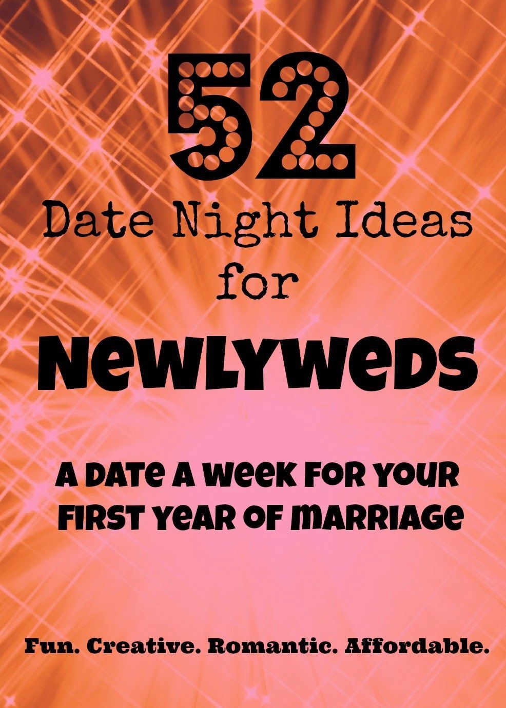 Date Night Ideas. 52 Date Night Ideas for Newlyweds. These are fun at any stage in marriage! Newlywed Date Night Ideas